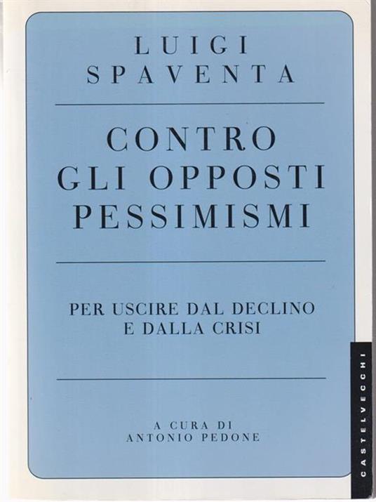 Contro gli opposti pessimismi. Per uscire dal declino e dalla crisi - Luigi Spaventa - 2