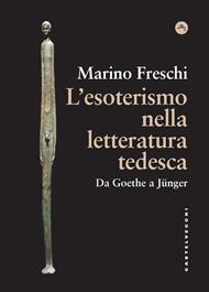 L'esoterismo nella letteratura tedesca. Da Goethe a Jünger