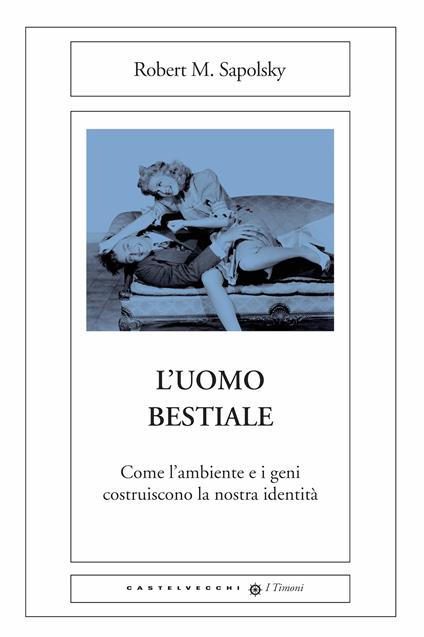 L' uomo bestiale. Come l'ambiente e i geni costruiscono la nostra identità - Robert M. Sapolsky,Simona Petruzzi - ebook