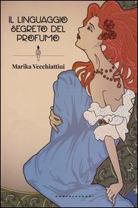 Il linguaggio segreto del profumo - Marika Vecchiattini - Libro -  Castelvecchi - | IBS