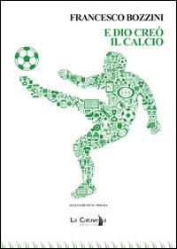 E Dio creò il calcio - Francesco Bozzini - copertina