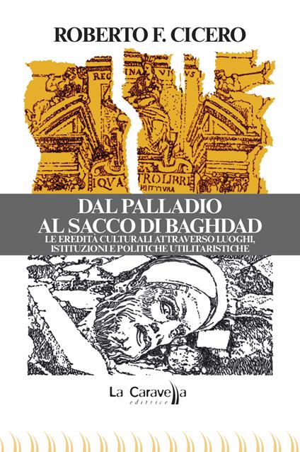 Dal Palladio al Sacco di Baghdad. Le eredità culturali attraverso luoghi, istituzioni e politiche utilitaristiche - Roberto F. Cicero - copertina