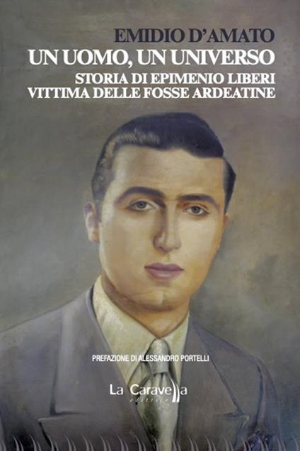 Un uomo, un universo. Storia di Epimenio Liberi vittima delle Fosse Ardeatine - Emidio D'Amato - copertina