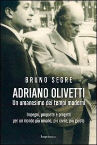 Adriano Olivetti. Un umanesimo dei tempi moderni. Impegni, proposte e progetti per un mondo più umano, più civile, più giusto - Bruno Segre - copertina