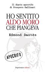 Ho sentito Aldo Moro che piangeva. Il diario apocrifo di Prospero Gallinari