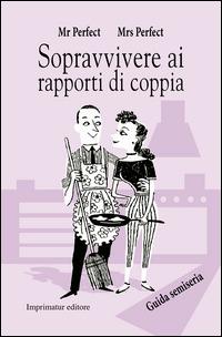 Sopravvivere ai rapporti di coppia. Guida semiseria - Mr. Perfect,Mrs. Perfect - copertina