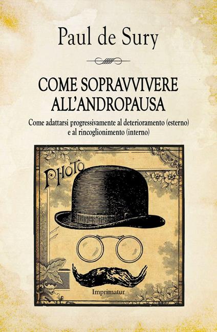 Come sopravvivere all'andropausa. Come adattarsi progressivamente al deterioramento (esterno) e al rincoglionimento (interno) - Paul De Sury - copertina