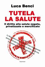 Tutela la salute. Il diritto alla salute negato, privatizzato e mercificato