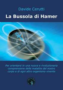 Image of La bussola di Hamer. Per orientarsi in una nuova e rivoluzionaria comprensione delle malattie del nostro corpo e di ogni altro organismo vivente