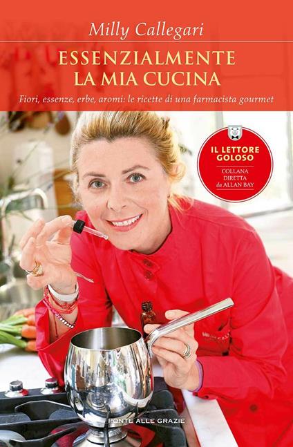 Essenzialmente la mia cucina. Fiori, essenze, erbe, aromi: le ricette di una farmacista gourmet - Milly Callegari - copertina