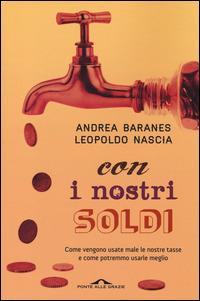 Con i nostri soldi. Come vengono usate male le nostre tasse e come potremmo usarle meglio - Andrea Baranes,Leopoldo Nascia - copertina