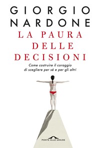 La paura delle decisioni. Come costruire il coraggio di scegliere per sé e  per gli altri. Nuova ediz. - Giorgio Nardone - Libro - Ponte alle Grazie -  Terapia in tempi brevi