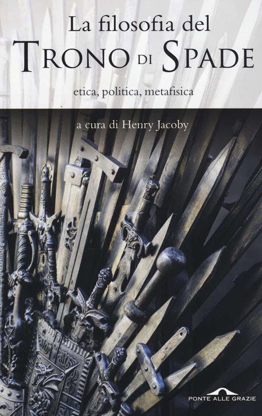 La filosofia del «Trono di spade». Etica, politica, metafisica - copertina