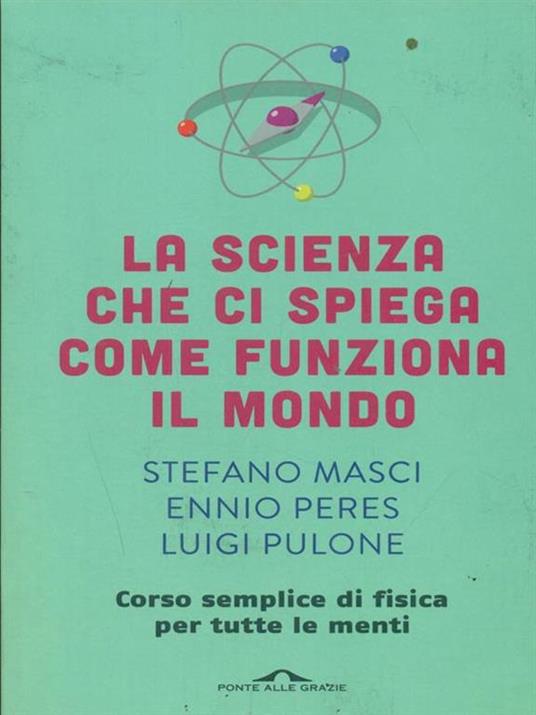 La scienza che ci spiega come funziona il mondo. Corso semplice di fisica per tutte le menti - Stefano Masci,Ennio Peres,Luigi Pulone - copertina