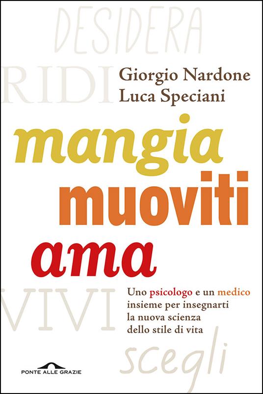 Mangia, muoviti, ama. Uno psicologo e un medico insieme per insegnarti la nuova scienza dello stile di vita - Giorgio Nardone,Luca Speciani - ebook