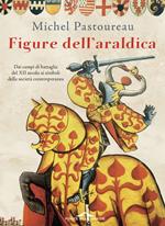 Figure dell'araldica. Dai campi di battaglia del XII secolo ai simboli della società contemporanea