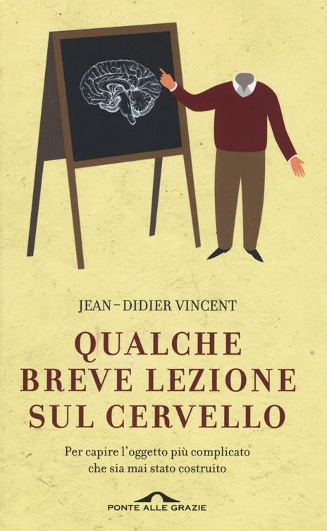 Qualche breve lezione sul cervello. Per capire l'oggetto più complicato che sia mai stato costruito - Jean-Didier Vincent - copertina