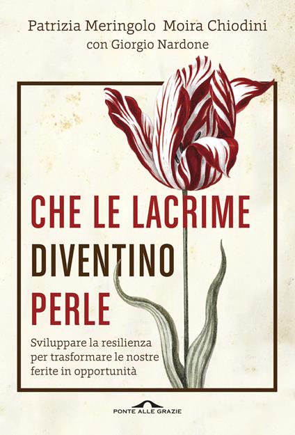 Che le lacrime diventino perle. Sviluppare la resilienza per trasformare le nostre ferite in opportunità - Patrizia Meringolo,Moira Chiodini,Giorgio Nardone - copertina