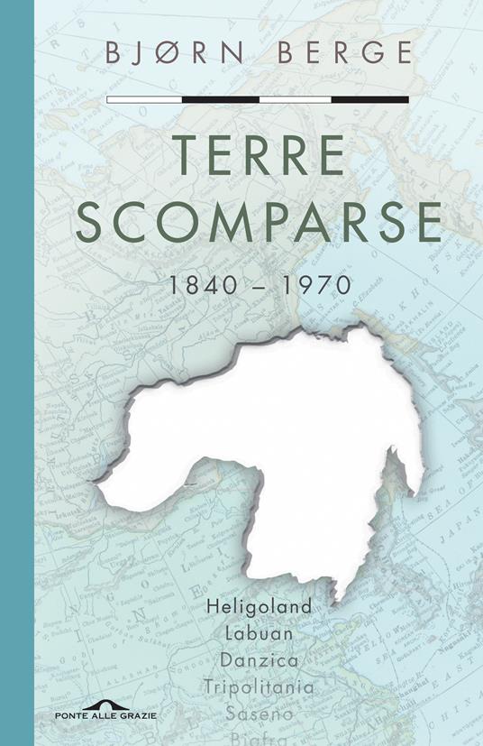 Terre scomparse. 1840-1970 - Bjorn Berge,Alessandro Storti - ebook