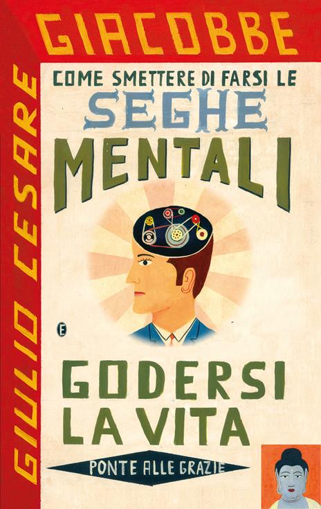 Come smettere di farsi le seghe mentali e godersi la vita - Giulio Cesare Giacobbe - copertina