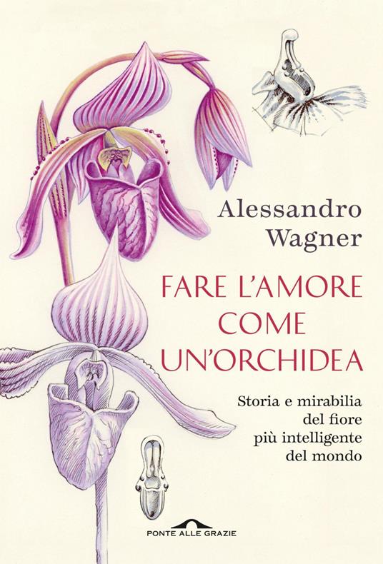 Fare l'amore come un'orchidea. Storia e mirabilia del fiore più intelligente del mondo - Alessandro Wagner - ebook