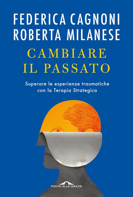 Cambiare il passato. Superare le esperienze traumatiche con la terapia strategica - Federica Cagnoni,Roberta Milanese - copertina