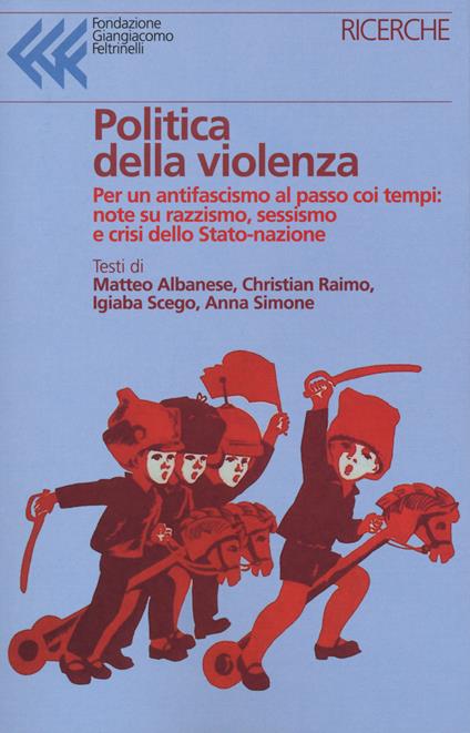 Politica della violenza. Per un antifascismo al passo coi tempi: note su razzismo, sessismo e crisi dello Stato-nazione - Matteo Albanese,Christian Raimo,Igiaba Scego - copertina