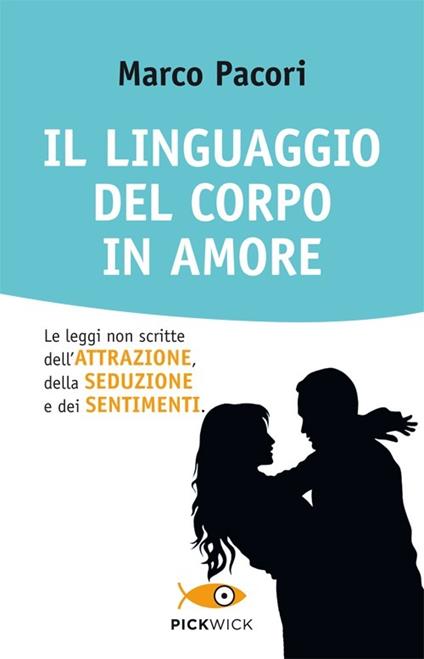 Il linguaggio del corpo in amore. Le leggi non scritte dell'attrazione, della seduzione e dei sentimenti - Marco Pacori - copertina