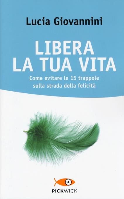 Libera la tua vita. Come evitare le 15 trappole sulla strada della felicità - Lucia Giovannini - copertina