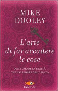 L' arte di far accadere le cose. Come creare la realtà che hai sempre desiderato - Mike Dooley - copertina