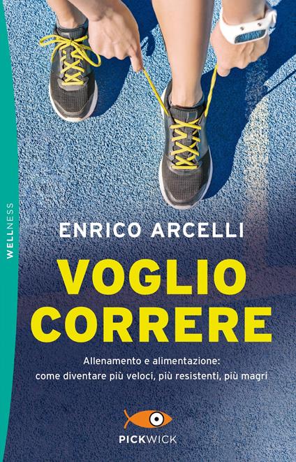 Voglio correre. Allenamento e alimentazione: come diventare più veloci, più resistenti, più magri - Enrico Arcelli - copertina