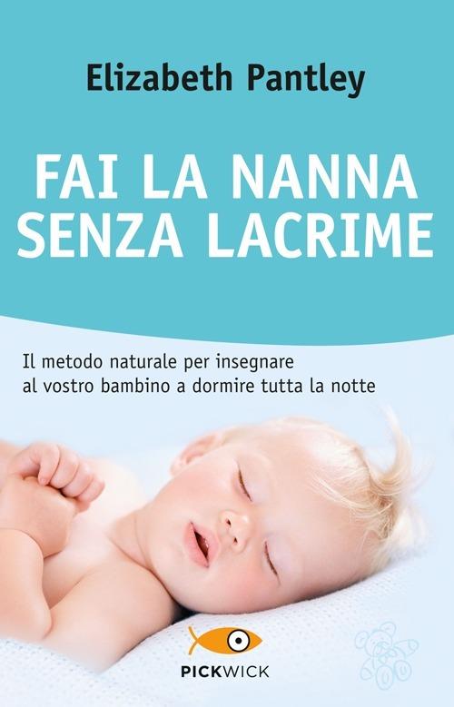 Fai la nanna senza lacrime. Il metodo naturale per insegnare al vostro  bambino a dormire tutta la notte senza farlo piangere - Elizabeth Pantley -  Libro - Piemme - Pickwick. Wellness