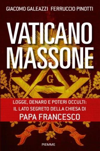 Vaticano massone. Logge, denaro e poteri occulti: il lato segreto della Chiesa di papa Francesco - Giacomo Galeazzi,Ferruccio Pinotti - copertina