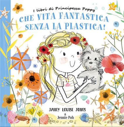 Che vita fantastica senza la plastica! I libri di principessa Poppy. Ediz. a colori - Janey Louise Jones - copertina