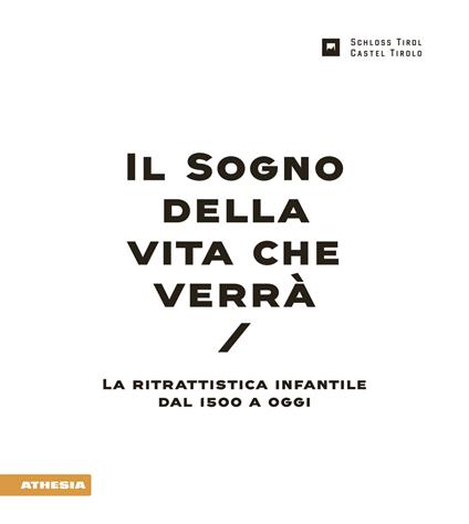 Il sogno della vita che verrà. La ritrattistica infantile dal 1500 a oggi. Catalogo della mostra (Castel Tirolo, 4 luglio-22 novembre 2015). Ediz. illustrata - copertina