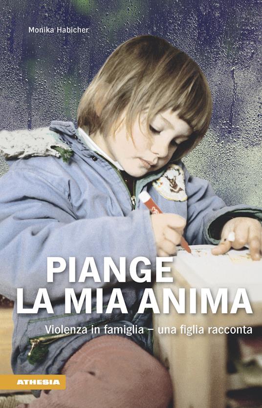 Piange l'anima mia. Violenza in famiglia. Una figlia racconta - Monika Habicher - copertina