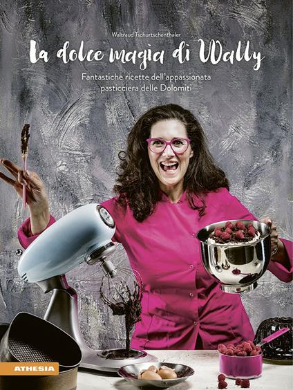 La dolce magia di Wally. Fantastiche ricette dell’appassionata pasticciera delle Dolomiti - Waltraud Tschurtschenthaler - copertina