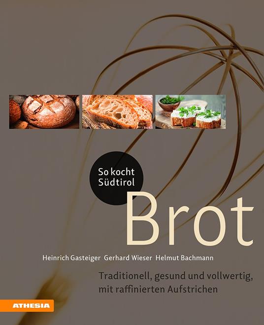 So kocht Südtirol. Brot. Traditionell, gesund und vollwertig, mit raffinierten Aufstrichen - Heinrich Gasteiger,Gerhard Wieser,Helmut Bachmann - copertina