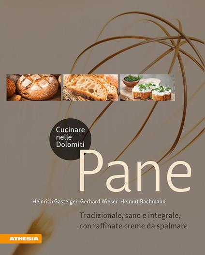 Cucinare nelle Dolomiti. Pane. Tradizionale, sano e integrale, con raffinate creme da spalmare - Heinrich Gasteiger,Gerhard Wieser,Helmut Bachmann - copertina