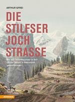 Die Stilfserjochstraße. Königin der Alpenstraßen. Wie das Technikwunder in den 1820er Jahren in Rekordzeit gebaut wurde