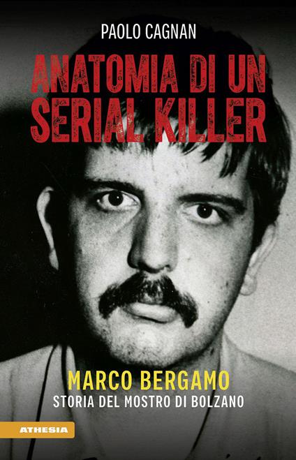 Anatomia di un serial killer. Marco Bergamo. Storia del mostro di Bolzano - Paolo Cagnan - copertina