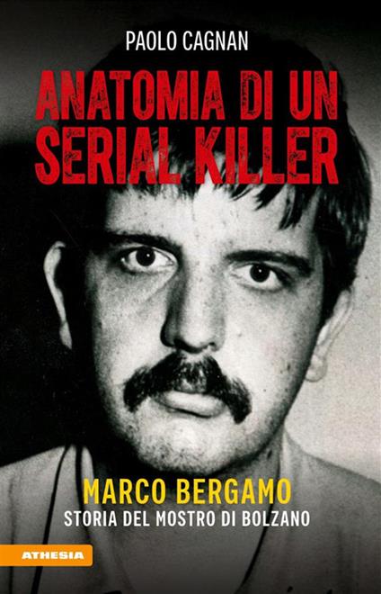 Anatomia di un serial killer. Marco Bergamo. Storia del mostro di Bolzano - Paolo Cagnan - ebook