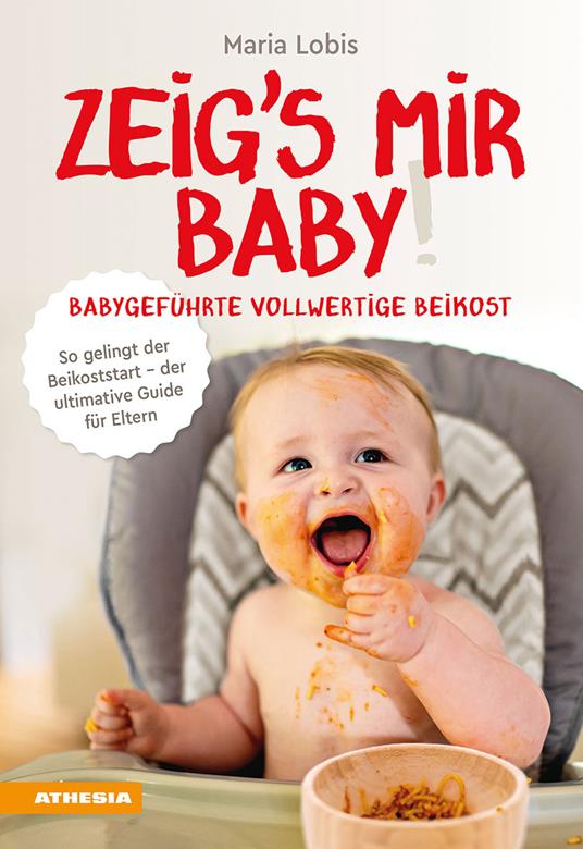 Zeig's mir Baby! Babygeführte vollwertige Beikost. So gelingt der  Beikoststart. Der ultimative Guide für Eltern - Maria Lobis - Libro -  Athesia 