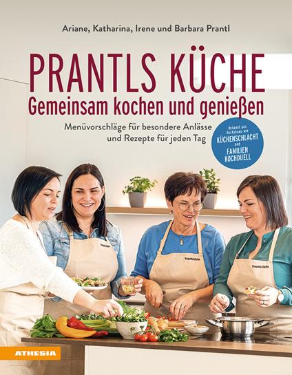 Prantls Küche: Gemeinsam kochen und genießen. Menüvorschläge für besondere Anlässe und Rezepte für jeden Tag - Irene Prantl,Ariane Prantl,Barbara Prantl - copertina