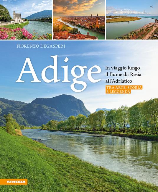 Adige. In viaggio lungo il fiume da Resia all' Adriatico. Tra arte, storia e leggenda - Fiorenzo Degasperi - copertina