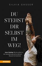 Du stehst dir selbst im Weg! Inner healing: Wie du sofort in die Veränderung und zu deinem Wunsch-Ich kommst