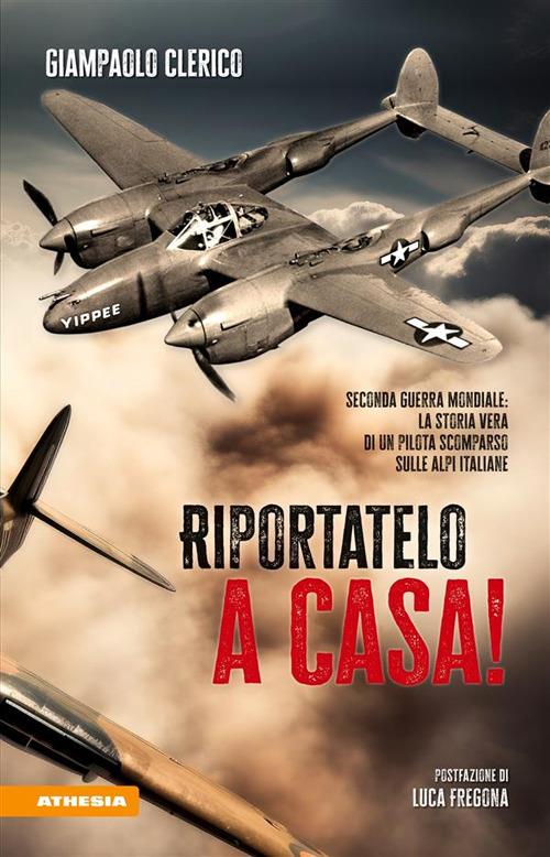 Riportatelo a casa! Seconda guerra mondiale: la storia vera di un pilota scomparso sulle Alpi italiane - Giampaolo Clerico - ebook
