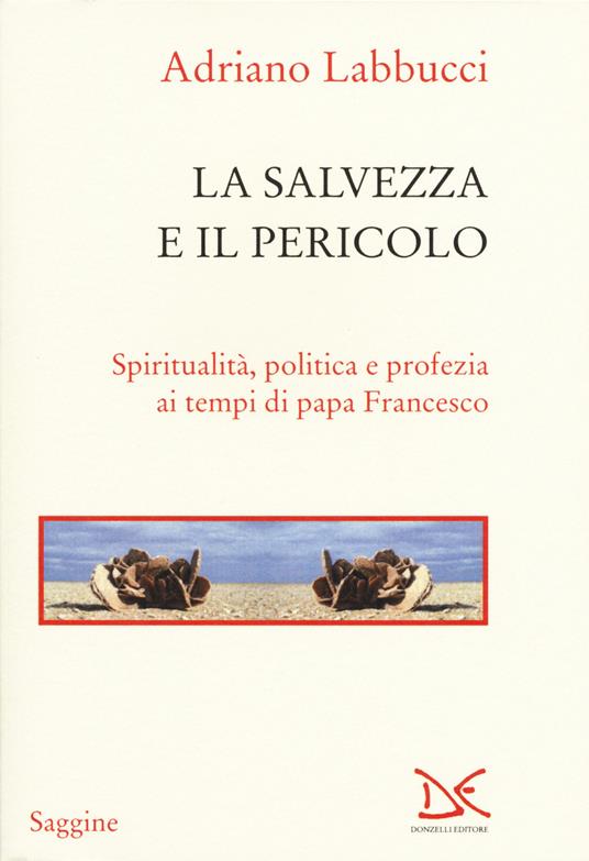 La salvezza e il pericolo. Spiritualità, politica e profezia ai tempi di papa Francesco - Adriano Labbucci - copertina