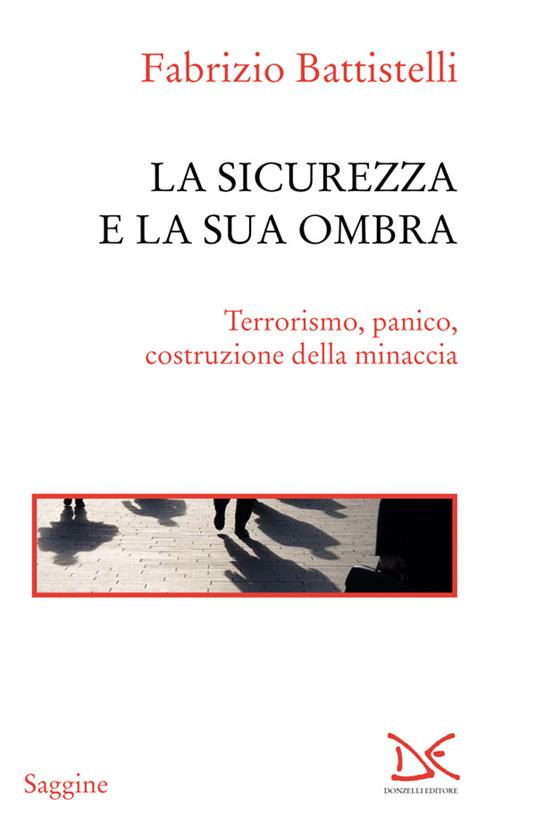 La sicurezza e la sua ombra. Terrorismo, panico, costruzione della minaccia - Fabrizio Battistelli - ebook