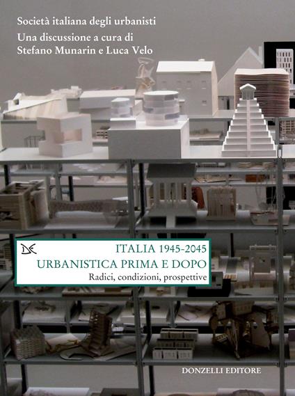 Italia (1945-2045). Urbanistica prima e dopo. Radici, condizioni, prospettive - Stefano Munarin,Luca Velo - ebook